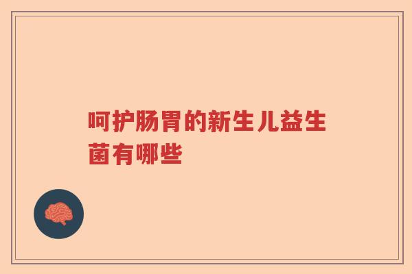 呵护肠胃的新生儿益生菌有哪些