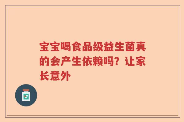 宝宝喝食品级益生菌真的会产生依赖吗?让家长意外 宝宝喝食品级益生菌真的会产生依赖吗?让家长意外