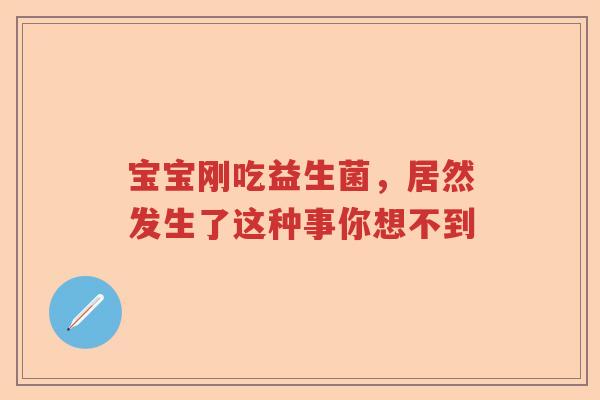 宝宝刚吃益生菌，居然发生了这种事你想不到