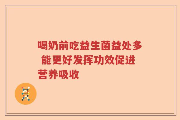 喝奶前吃益生菌益处多 能更好发挥功效促进营养吸收