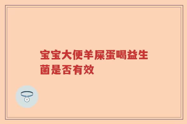 宝宝大便羊屎蛋喝益生菌是否有效