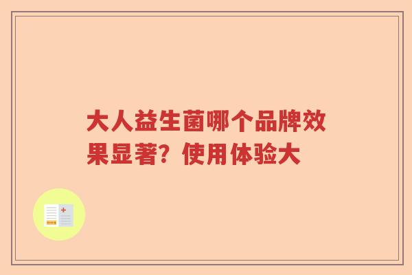 大人益生菌哪个品牌效果显著？使用体验大
