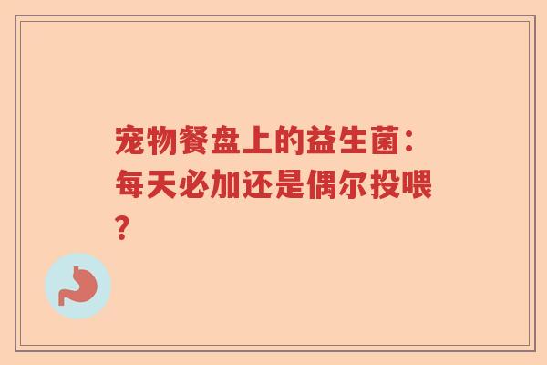 宠物餐盘上的益生菌:每天必加还是偶尔投喂? 宠物餐盘上的益生菌:每天必加还是偶尔投喂?