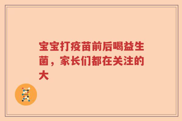 宝宝打疫苗前后喝益生菌，家长们都在关注的大