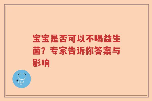 宝宝是否可以不喝益生菌？专家告诉你答案与影响