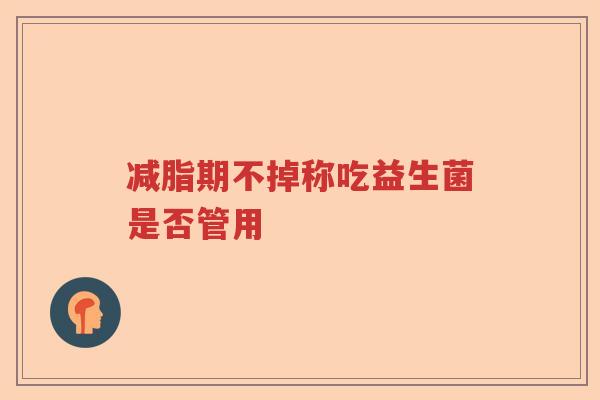 减脂期不掉称吃益生菌是否管用