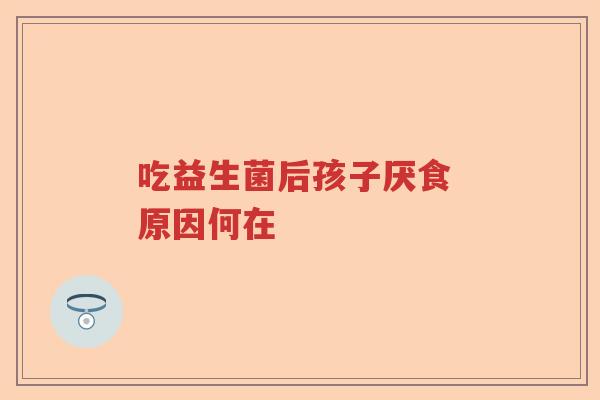 吃益生菌后孩子厌食 原因何在