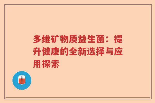 多维矿物质益生菌：提升健康的全新选择与应用探索