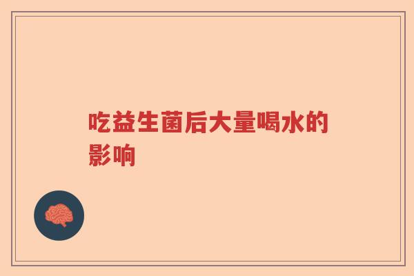吃益生菌后大量喝水的影响