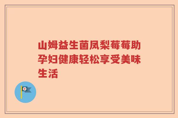 山姆益生菌凤梨莓莓助孕妇健康轻松享受美味生活