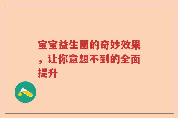 宝宝益生菌的奇妙效果，让你意想不到的全面提升