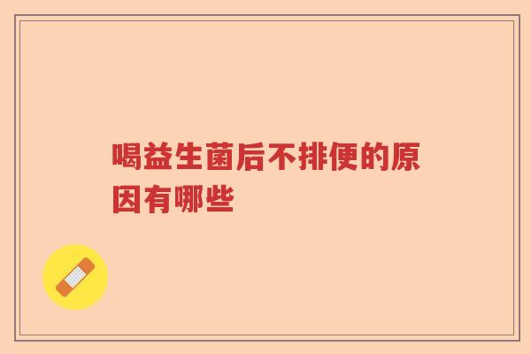 喝益生菌后不排便的原因有哪些