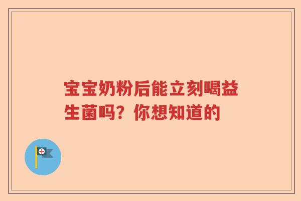 宝宝奶粉后能立刻喝益生菌吗？你想知道的