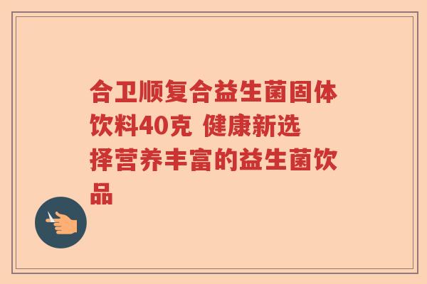 合卫顺复合益生菌固体饮料40克 健康新选择营养丰富的益生菌饮品