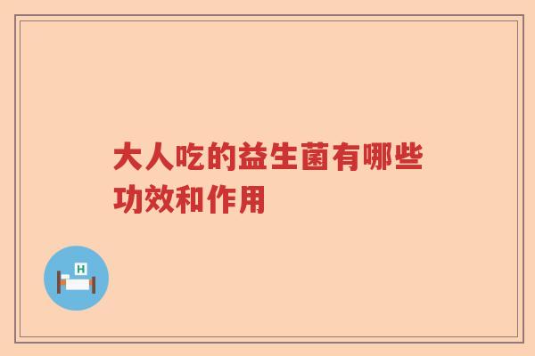 大人吃的益生菌有哪些功效和作用