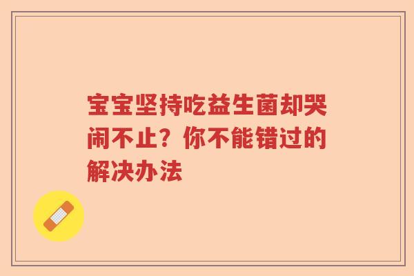 宝宝坚持吃益生菌却哭闹不止？你不能错过的解决办法