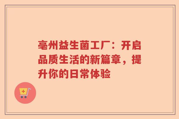 亳州益生菌工厂：开启品质生活的新篇章，提升你的日常体验