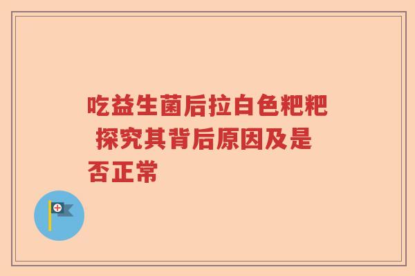 吃益生菌后拉白色粑粑 探究其背后原因及是否正常