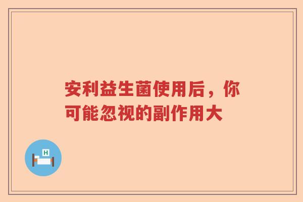 安利益生菌使用后，你可能忽视的副作用大