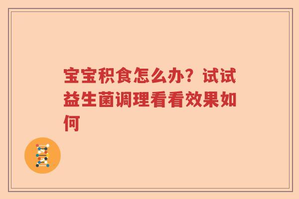 宝宝积食怎么办？试试益生菌调理看看效果如何
