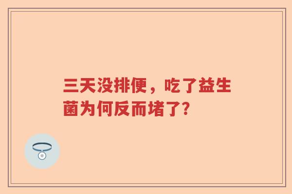 三天没排便，吃了益生菌为何反而堵了？