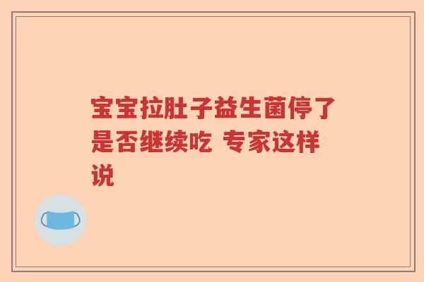 宝宝拉肚子益生菌停了是否继续吃 专家这样说