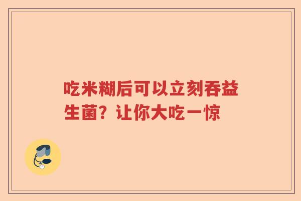 吃米糊后可以立刻吞益生菌？让你大吃一惊