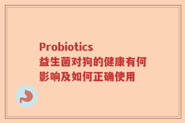 Probiotics益生菌对狗的健康有何影响及如何正确使用