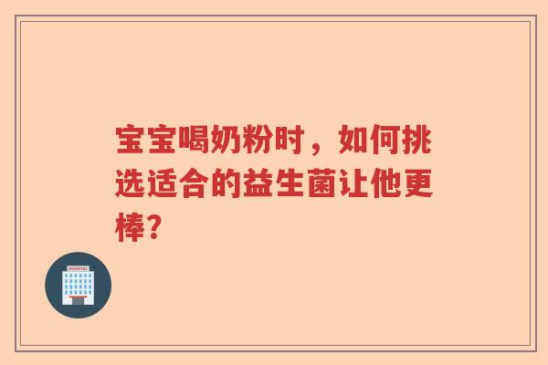 宝宝喝奶粉时，如何挑选适合的益生菌让他更棒？