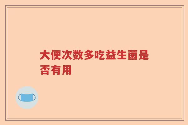 大便次数多吃益生菌是否有用
