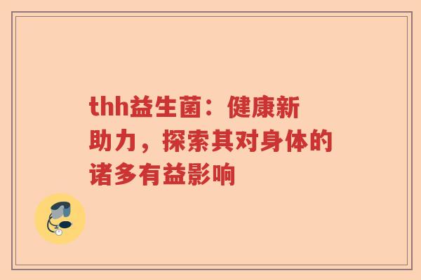 thh益生菌：健康新助力，探索其对身体的诸多有益影响
