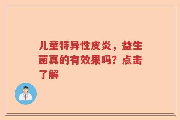 儿童特异性皮炎，益生菌真的有效果吗？点击了解