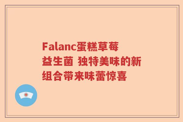 Falanc蛋糕草莓益生菌 独特美味的新组合带来味蕾惊喜