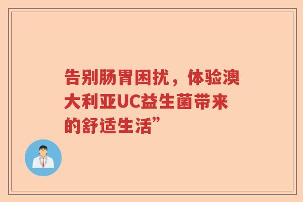 告别肠胃困扰，体验澳大利亚UC益生菌带来的舒适生活”
