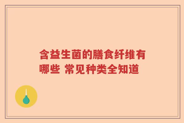 含益生菌的膳食纤维有哪些 常见种类全知道 含益生菌的膳食纤维有哪些 常见种类全知道