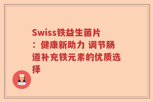 Swiss铁益生菌片：健康新助力 调节肠道补充铁元素的优质选择