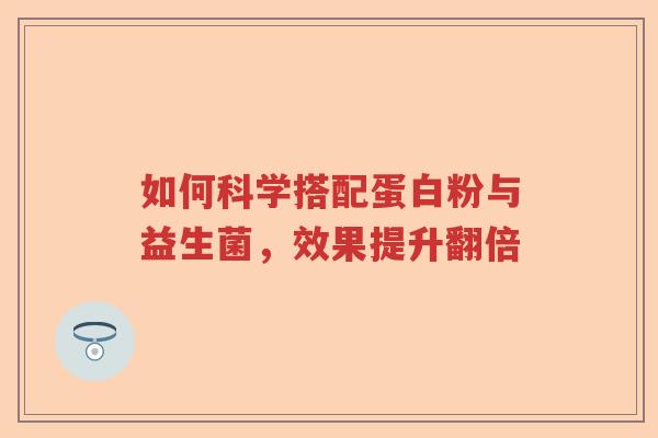 如何科学搭配蛋白粉与益生菌,效果提升翻倍 如何科学搭配蛋白粉与益生菌,效果提升翻倍