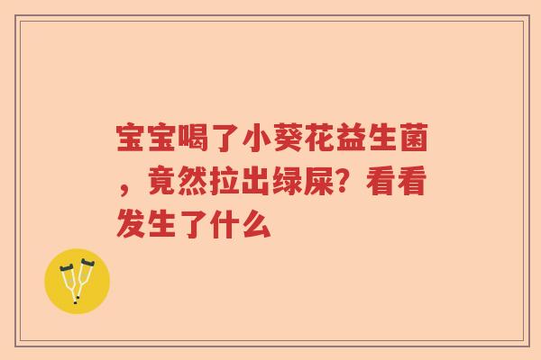 宝宝喝了小葵花益生菌，竟然拉出绿屎？看看发生了什么
