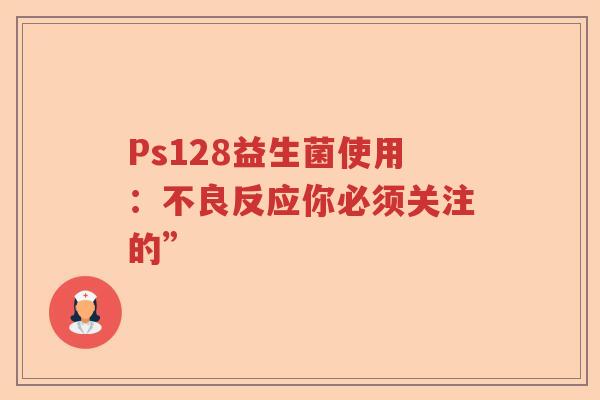 Ps128益生菌使用：不良反应你必须关注的”