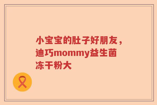 小宝宝的肚子好朋友，迪巧mommy益生菌冻干粉大