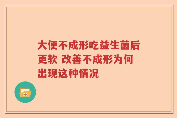 大便不成形吃益生菌后更软 改善不成形为何出现这种情况