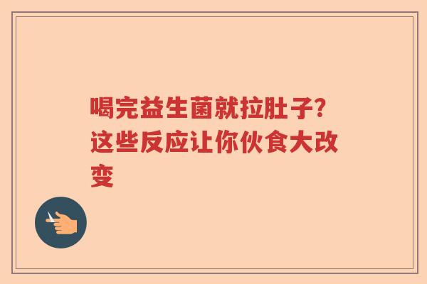 喝完益生菌就拉肚子？这些反应让你伙食大改变