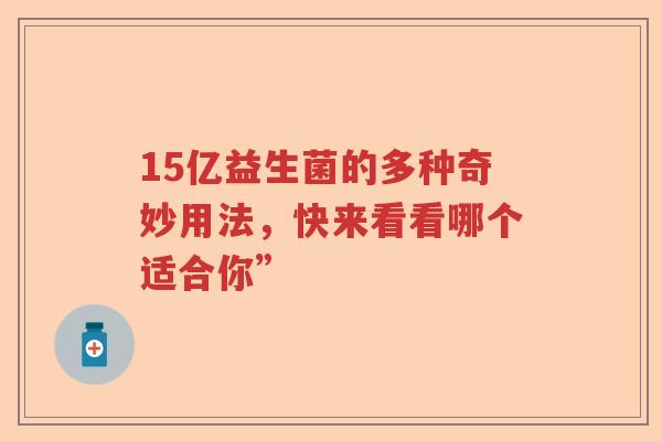 15亿益生菌的多种奇妙用法，快来看看哪个适合你”