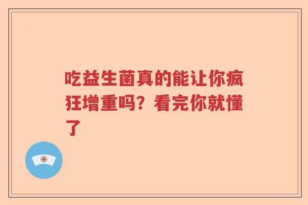 吃益生菌真的能让你疯狂增重吗?看完你就懂了 吃益生菌真的能让你疯狂增重吗?看完你就懂了