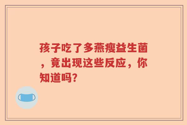 孩子吃了多燕瘦益生菌，竟出现这些反应，你知道吗？