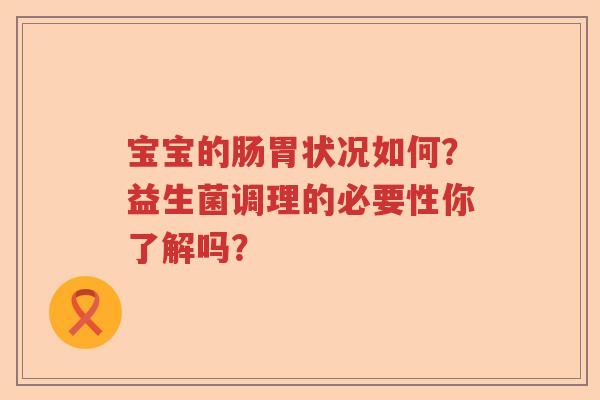 宝宝的肠胃状况如何？益生菌调理的必要性你了解吗？