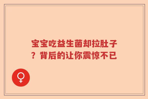 宝宝吃益生菌却拉肚子？背后的让你震惊不已