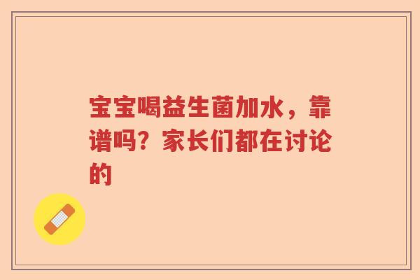 宝宝喝益生菌加水，靠谱吗？家长们都在讨论的