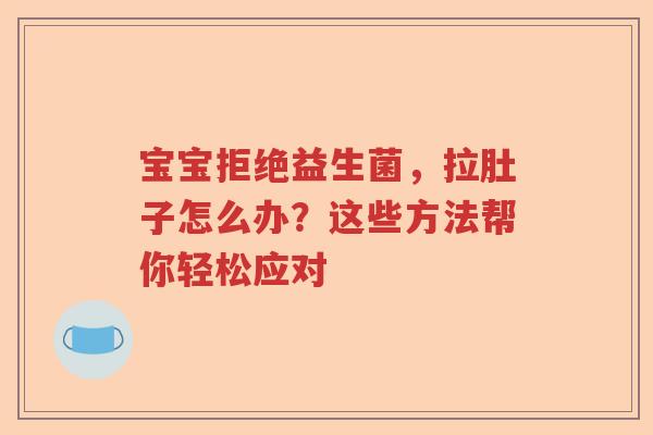 宝宝拒绝益生菌,拉肚子怎么办?这些方法帮你轻松应对 宝宝拒绝益生菌,拉肚子怎么办?这些方法帮你轻松应对