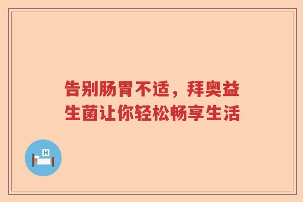 告别肠胃不适，拜奥益生菌让你轻松畅享生活